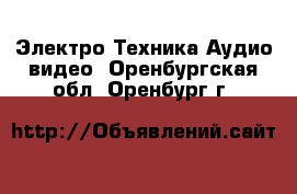 Электро-Техника Аудио-видео. Оренбургская обл.,Оренбург г.